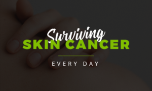 SURVIVING SKIN CANCER – EVERY DAY